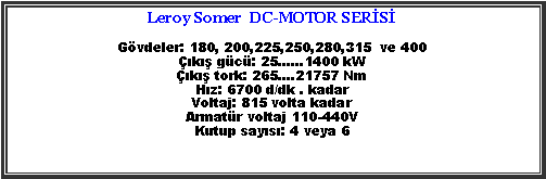 Metin Kutusu: Leroy Somer  DC-MOTOR SERSGvdeler: 180, 200,225,250,280,315  ve 400k gc: 25...1400 kWk tork: 265.21757 NmHz: 6700 d/dk . kadarVoltaj: 815 volta kadarArmatr voltaj 110-440VKutup says: 4 veya 6